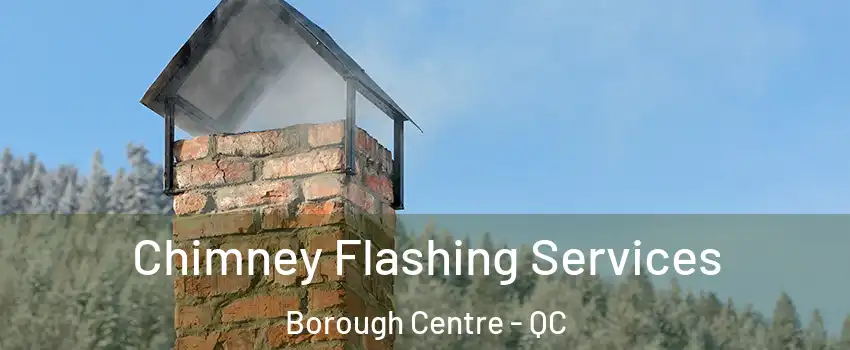 Chimney Flashing Services Borough Centre - QC