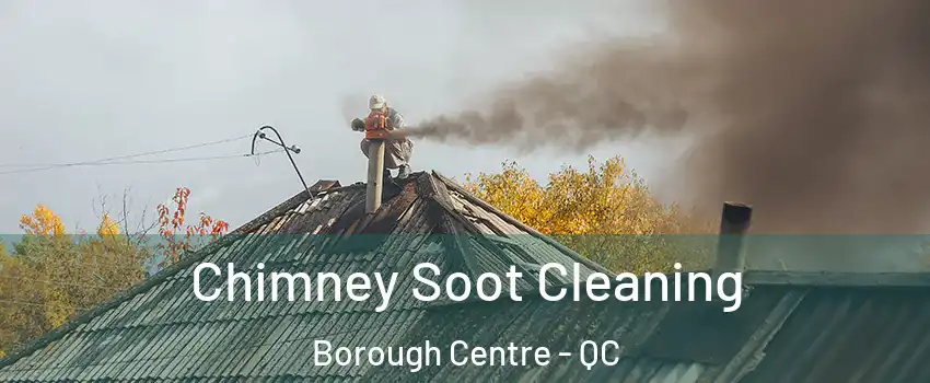  Chimney Soot Cleaning Borough Centre - QC