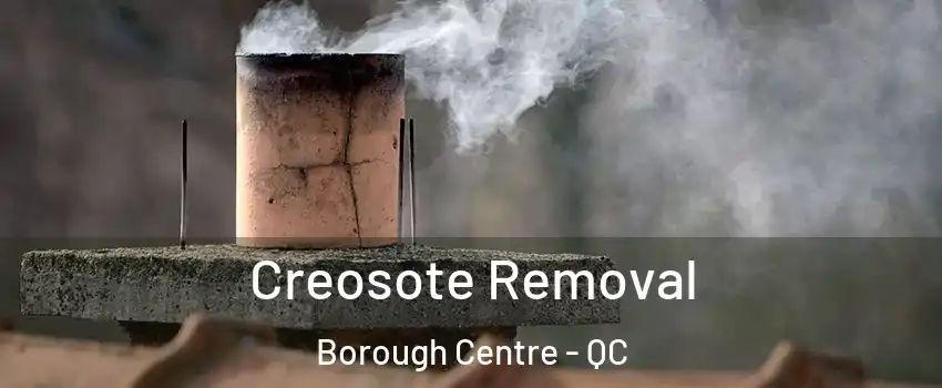 Creosote Removal Borough Centre - QC