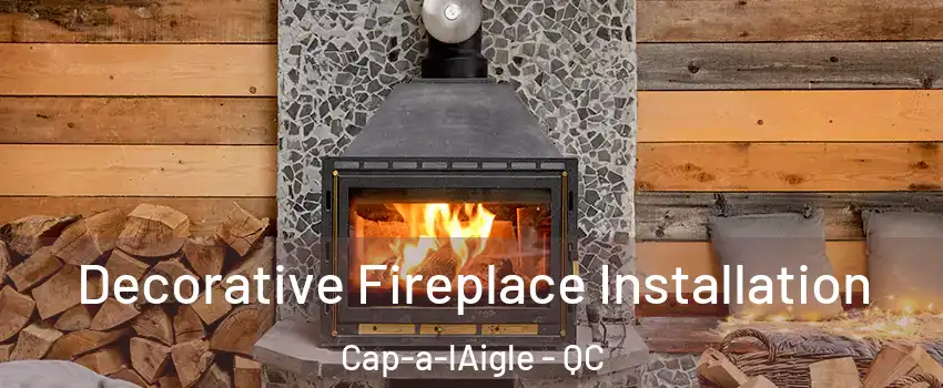  Decorative Fireplace Installation Cap-a-lAigle - QC