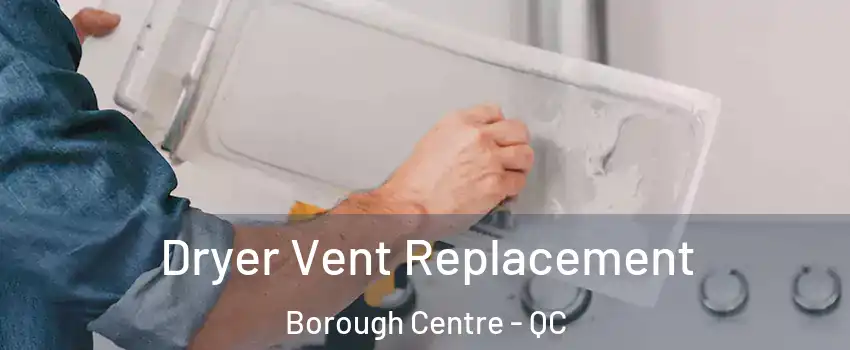 Dryer Vent Replacement Borough Centre - QC