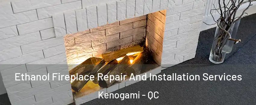  Ethanol Fireplace Repair And Installation Services Kenogami - QC
