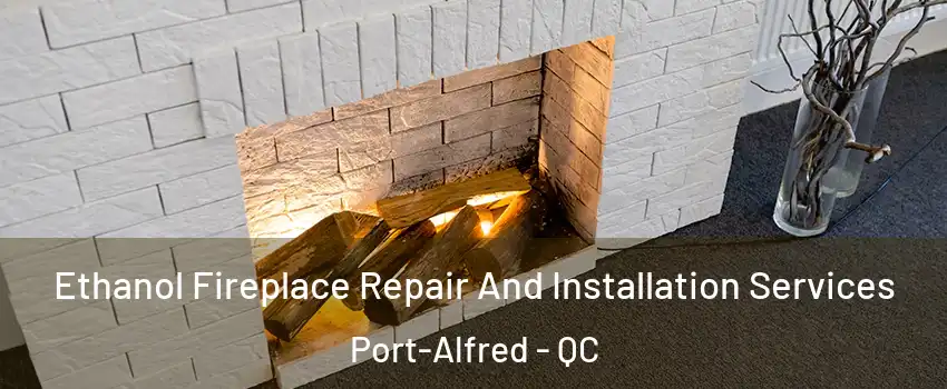  Ethanol Fireplace Repair And Installation Services Port-Alfred - QC