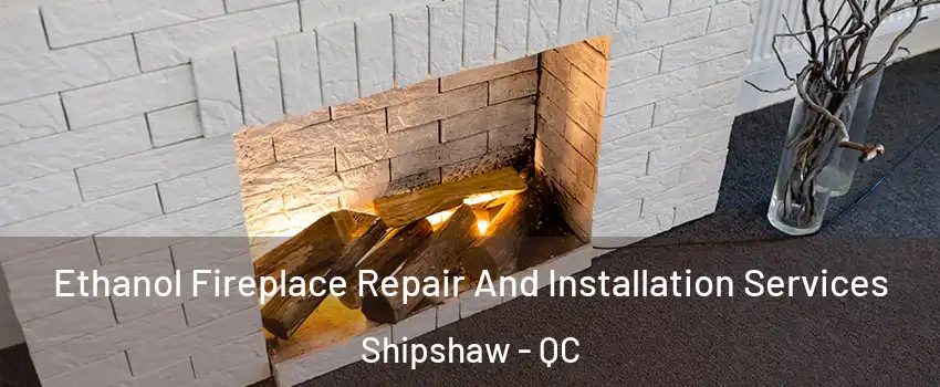 Ethanol Fireplace Repair And Installation Services Shipshaw - QC