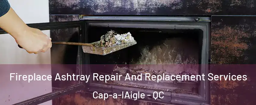  Fireplace Ashtray Repair And Replacement Services Cap-a-lAigle - QC