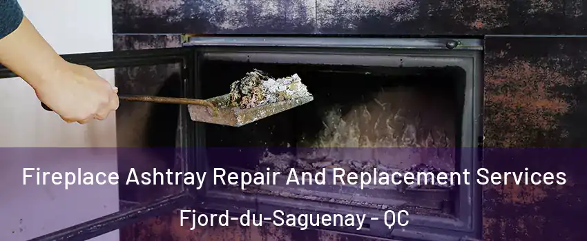  Fireplace Ashtray Repair And Replacement Services Fjord-du-Saguenay - QC