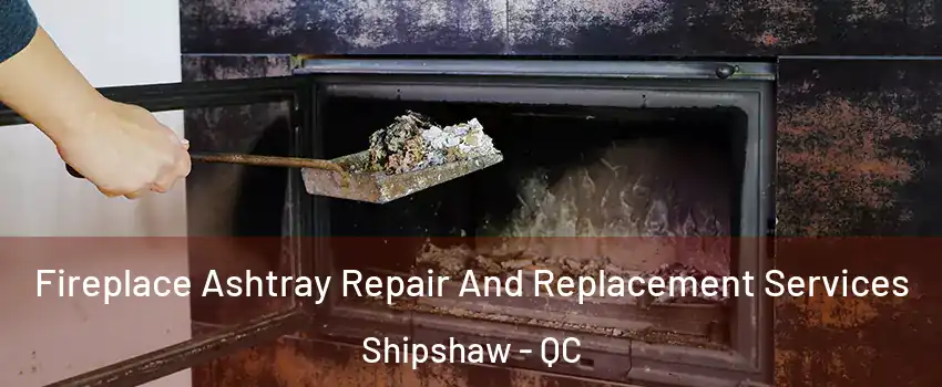  Fireplace Ashtray Repair And Replacement Services Shipshaw - QC
