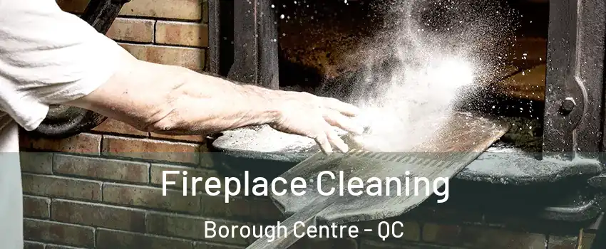  Fireplace Cleaning Borough Centre - QC