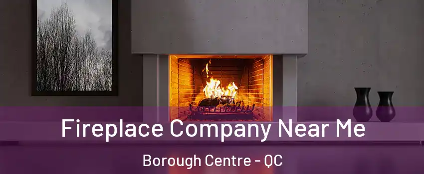 Fireplace Company Near Me Borough Centre - QC