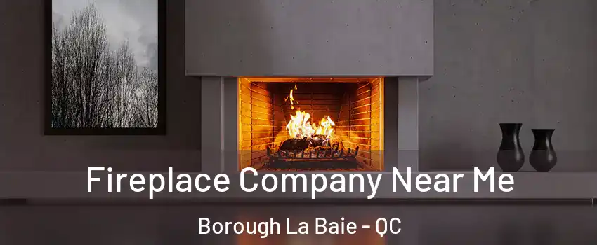 Fireplace Company Near Me Borough La Baie - QC