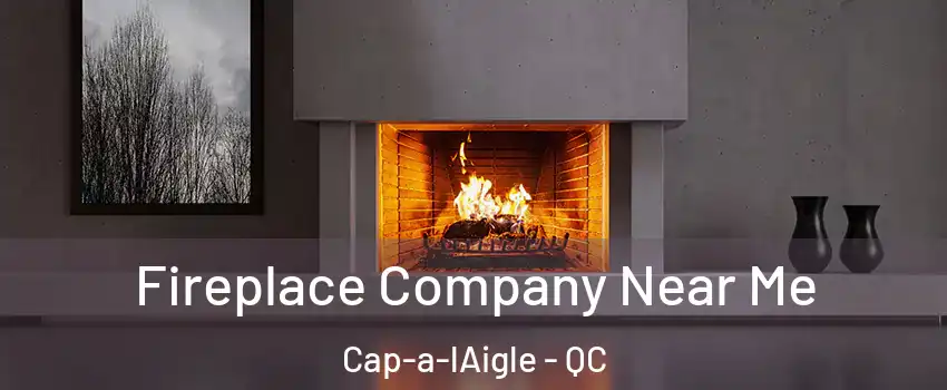  Fireplace Company Near Me Cap-a-lAigle - QC
