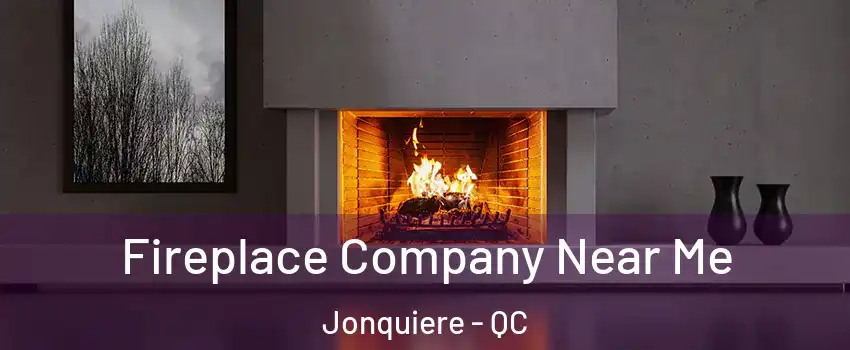  Fireplace Company Near Me Jonquiere - QC