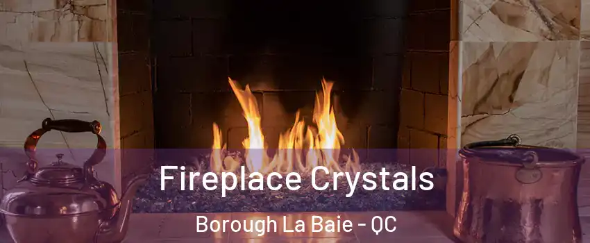  Fireplace Crystals Borough La Baie - QC