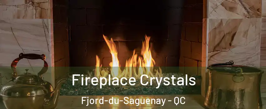  Fireplace Crystals Fjord-du-Saguenay - QC