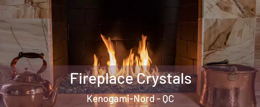  Fireplace Crystals Kenogami-Nord - QC