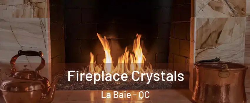  Fireplace Crystals La Baie - QC