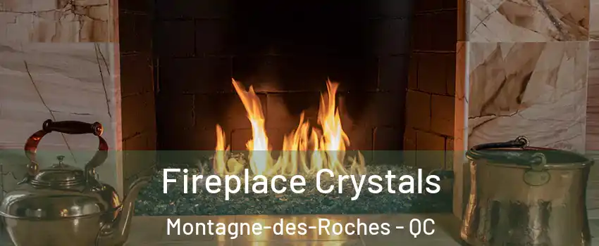  Fireplace Crystals Montagne-des-Roches - QC