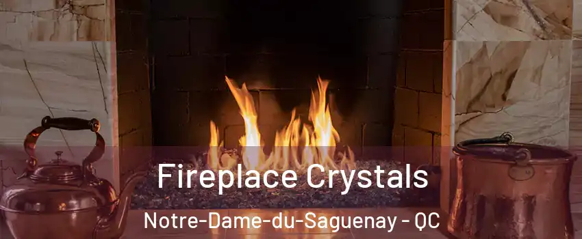  Fireplace Crystals Notre-Dame-du-Saguenay - QC