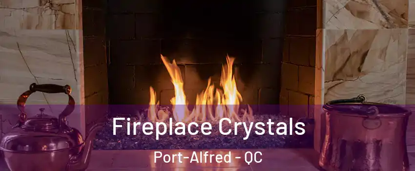  Fireplace Crystals Port-Alfred - QC