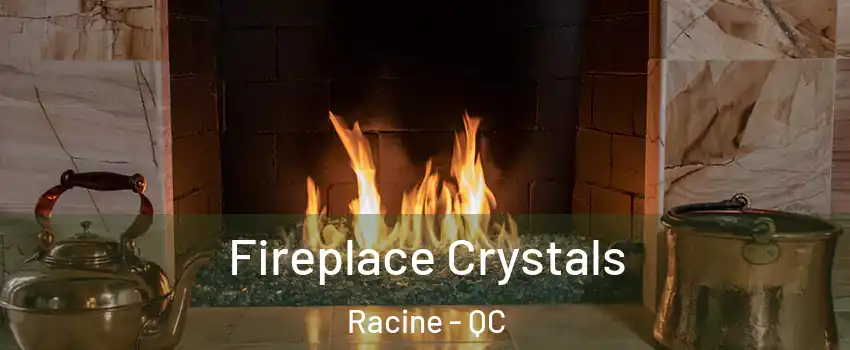  Fireplace Crystals Racine - QC