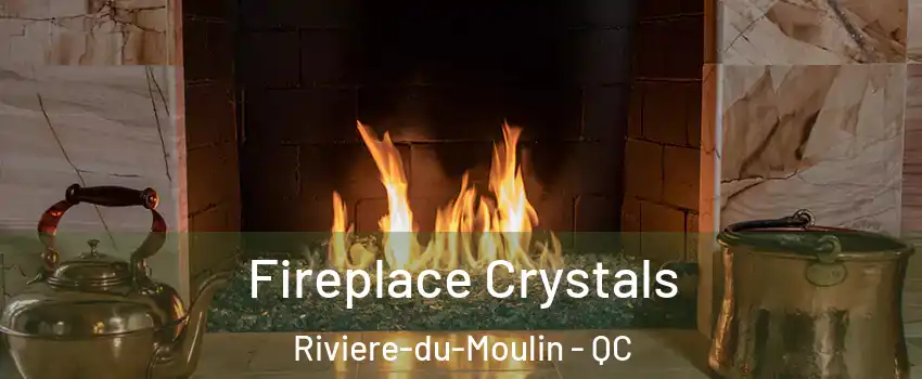  Fireplace Crystals Riviere-du-Moulin - QC