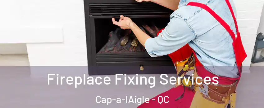  Fireplace Fixing Services Cap-a-lAigle - QC