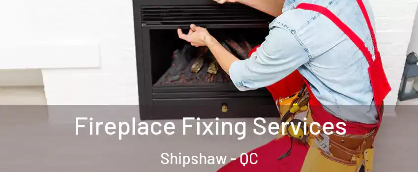  Fireplace Fixing Services Shipshaw - QC