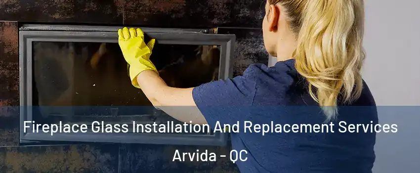  Fireplace Glass Installation And Replacement Services Arvida - QC