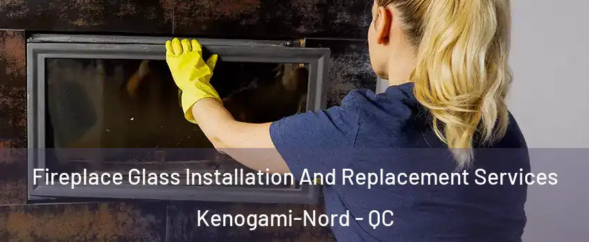  Fireplace Glass Installation And Replacement Services Kenogami-Nord - QC