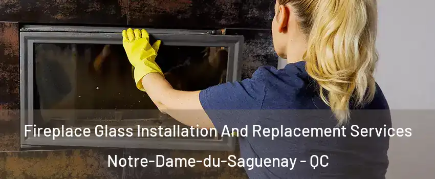  Fireplace Glass Installation And Replacement Services Notre-Dame-du-Saguenay - QC