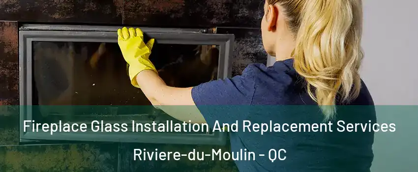  Fireplace Glass Installation And Replacement Services Riviere-du-Moulin - QC