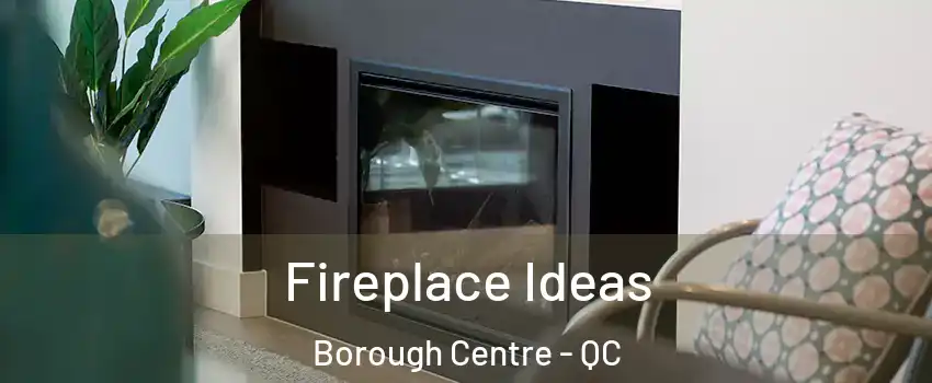  Fireplace Ideas Borough Centre - QC