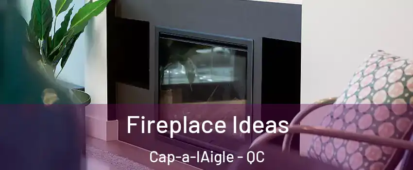  Fireplace Ideas Cap-a-lAigle - QC