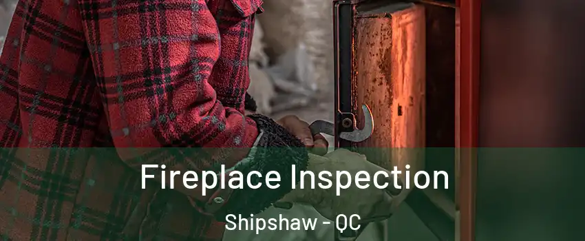  Fireplace Inspection Shipshaw - QC