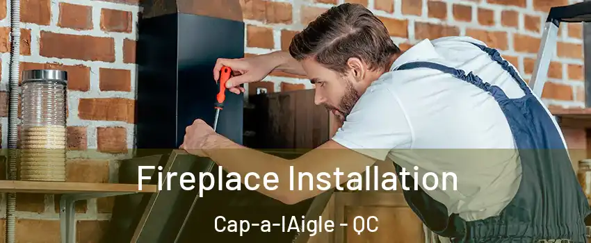  Fireplace Installation Cap-a-lAigle - QC
