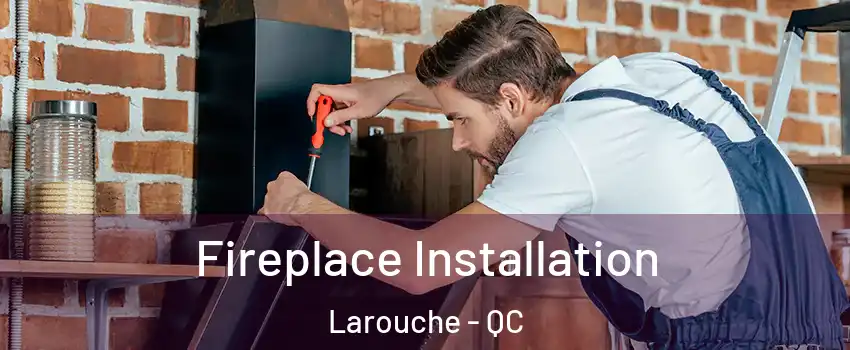  Fireplace Installation Larouche - QC
