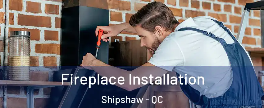  Fireplace Installation Shipshaw - QC