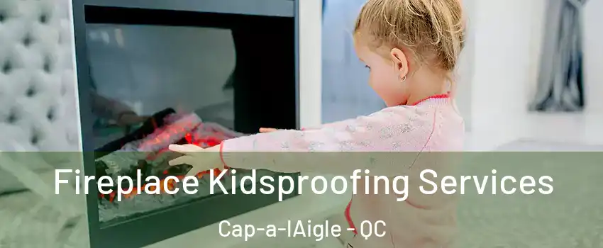  Fireplace Kidsproofing Services Cap-a-lAigle - QC