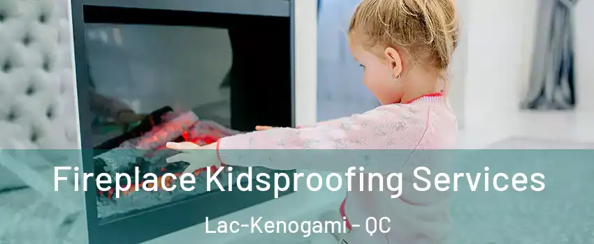  Fireplace Kidsproofing Services Lac-Kenogami - QC