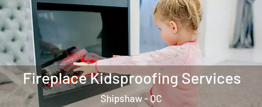  Fireplace Kidsproofing Services Shipshaw - QC
