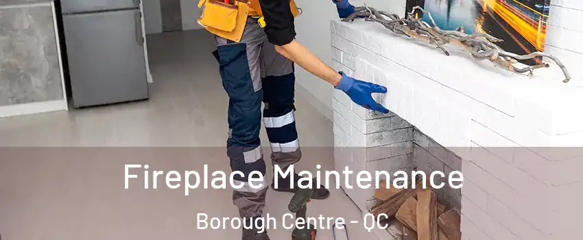  Fireplace Maintenance Borough Centre - QC