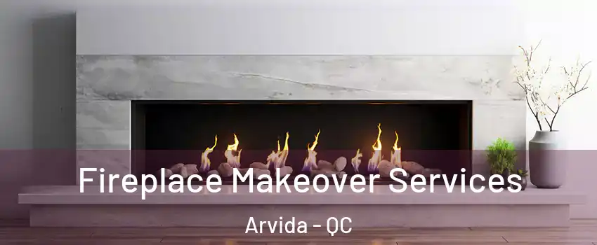 Fireplace Makeover Services Arvida - QC