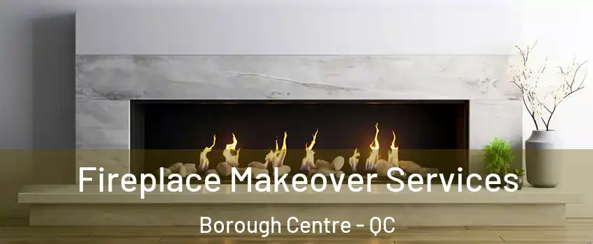 Fireplace Makeover Services Borough Centre - QC