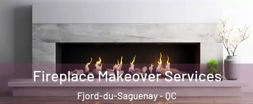 Fireplace Makeover Services Fjord-du-Saguenay - QC