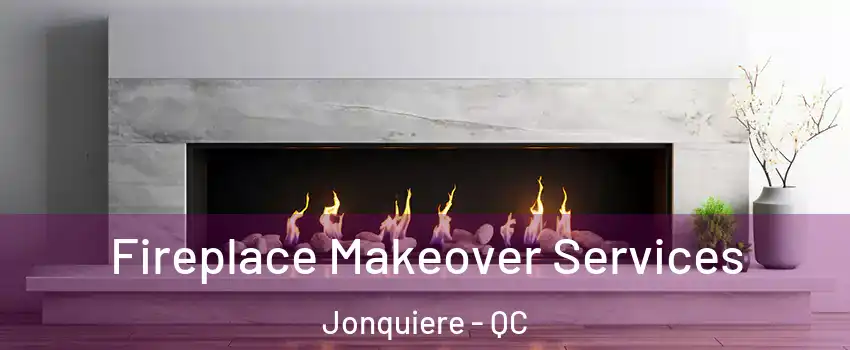 Fireplace Makeover Services Jonquiere - QC