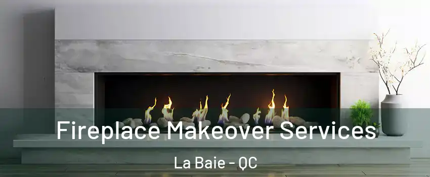 Fireplace Makeover Services La Baie - QC