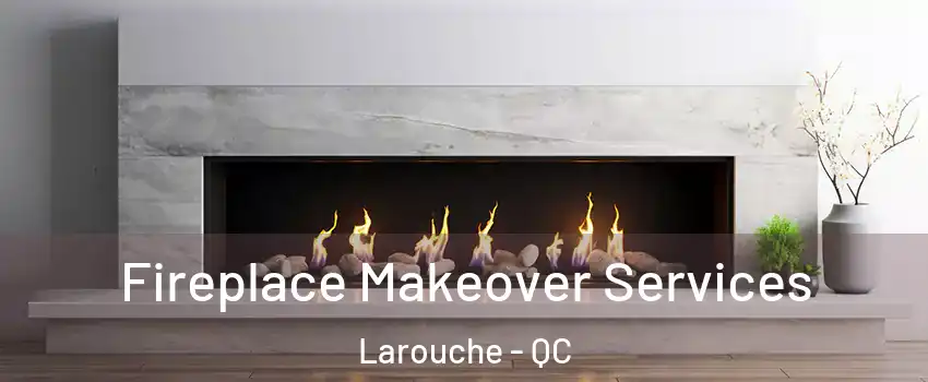Fireplace Makeover Services Larouche - QC