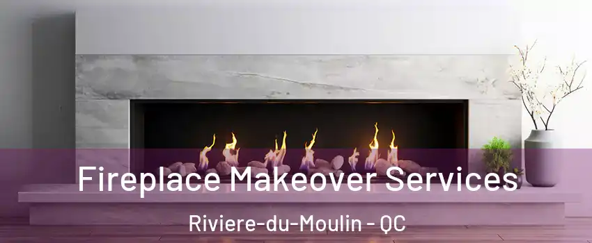 Fireplace Makeover Services Riviere-du-Moulin - QC