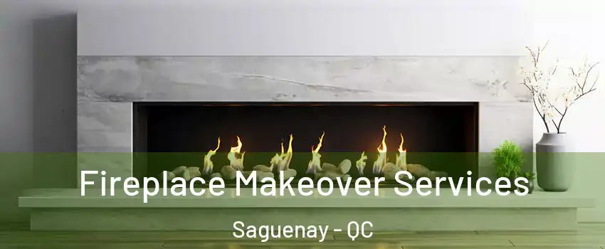 Fireplace Makeover Services Saguenay - QC