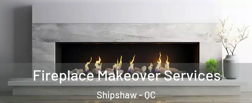 Fireplace Makeover Services Shipshaw - QC